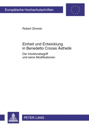Robert Zimmer - Einheit und Entwicklung in Benedetto Croces Ästhetik Der Intuitionsbegriff und seine Modifikationen
