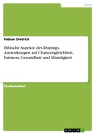 Fabian Dietrich - Ethische Aspekte des Dopings. Auswirkungen auf Chancengleichheit, Fairness, Gesundheit und M&uuml;ndigkeit