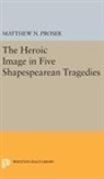 Matthew Proser, Matthew N. Proser, Proser Matthew N. - Heroic Image in Five Shakespearean Tragedies