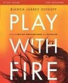 Bianca Juarez, Bianca Juarez Olthoff - Play with Fire Bible Study Guide