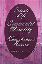 Deborah A Field, Deborah A. Field - Private Life and Communist Morality in Khrushchev's Russia