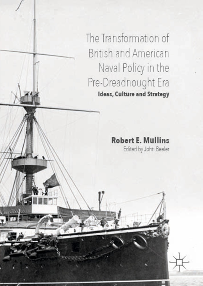John Beeler, Rober Mullins, Robert Mullins,  Beeler,  Beeler, John Beeler... - The Transformation of British and American Naval Policy in the Pre-Dreadnought Era - Ideas, Culture and Strategy