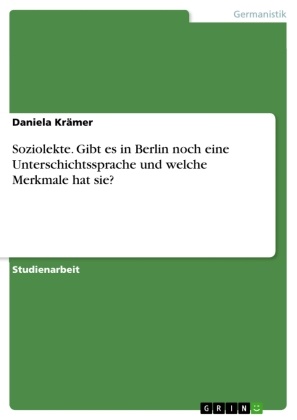 Daniela Krämer - Soziolekte. Gibt es in Berlin noch eine Unterschichtssprache und welche Merkmale hat sie?