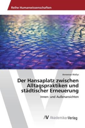 Annerose Wallys - Der Hansaplatz zwischen Alltagspraktiken und städtischer Erneuerung - Innen- und Außenansichten