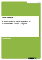 Tobias Isenhuth - Schönheitswahn und Körperkult bei Männern? Der Adonis Komplex
