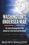 Shawn Shallow - Washington's Undersea War: The Secret Development of the Submarine in the American Revolution