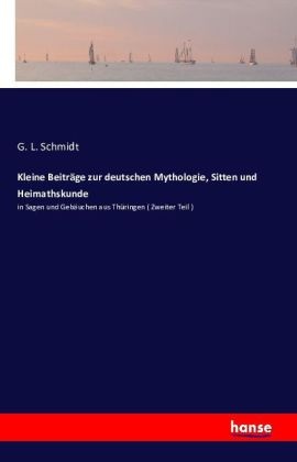 L Schmidt, G L Schmidt, G. L. Schmidt - Kleine Beiträge zur deutschen Mythologie, Sitten und Heimathskunde in Sagen und Gebäuchen aus Thüringen ( Zweiter Teil )