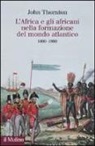 John Thornton - L'Africa e gli africani nella formazione del mondo atlantico. 1400-1800