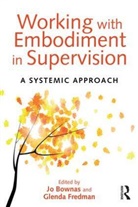 Jo Bownas, Jo (Consultant Systemic Psychotherapist an Bownas, Jo Fredman Bownas, Glenda Fredman, Jo Bownas, Jo (consultant systemic psychotherapist and supervisor working within the NHS) Bownas... - Working With Embodiment in Supervision