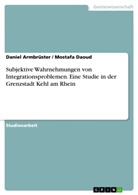 Danie Armbrüster, Daniel Armbrüster, Mostafa Daoud - Subjektive Wahrnehmungen von Integrationsproblemen. Eine Studie in der Grenzstadt Kehl am Rhein