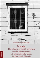 Chibuzo Leonard Agu, Agu Chibuzo Leonard - Nwaja: The effects of family structure on the phenomenon of physical child abuse in Igboland, Nigeria