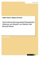 Sophia Fischer, Magnus Hermann - Netzwerkerweiterung anhand Strategischer Allianzen am Beispiel von Daimler und Renault-Nissan