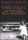 Anne Enright - Fare figli. Inciampando nella maternità