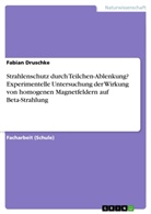 Fabian Druschke - Strahlenschutz durch Teilchen-Ablenkung? Experimentelle Untersuchung der Wirkung von homogenen Magnetfeldern auf Beta-Strahlung