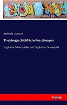 Berthold Litzmann - Theatergeschichtliche Forschungen