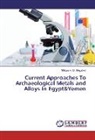 Mohamed M Megahed, Mohamed M. Megahed, Mohamed M. Megahed - Current Approaches To Archaeological Metals and Alloys In Egypt&Yemen