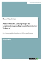 Manuel Freudenstein - Philosophische Anthropologie als Legitimationsgrundlage staatstheoretischer Visionen?