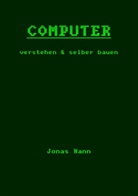 Jonas Nann - Computer verstehen und selber bauen