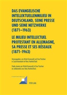 Michel Grunewald, Uwe Puschner - Das evangelische Intellektuellenmilieu in Deutschland, seine Presse und seine Netzwerke (1871-1963)- Le milieu intellectuel protestant en Allemagne, sa presse et ses réseaux (1871-1963)