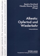 Beatrix Borchard, Claudia Maurer Zenck - Alkestis: Opfertod und Wiederkehr