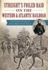 Brandon H. Beck - Streight's Foiled Raid on the Western & Atlantic Railroad: Emma Sansom's Courage and Nathan Bedford Forrest's Pursuit