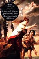 Emily Wilbourne - Seventeenth-Century Opera and the Sound of the Commedia Dell''arte