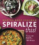 Martha Rose Shulman - Spiralize This!
