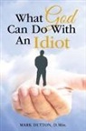 Dr Mark Dutton, Dr. Mark Dutton, Mark Dutton, Mark Dutton D. Min, Mark Dutton D. Min. - What God Can Do With an Idiot