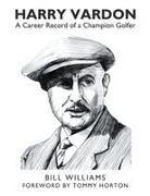 Bill Williams - Harry Vardon A Career Record of a Champion Golfer