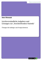 Uwe Sliwczuk - Leichtverständliche Aufgaben und Lösungen zur "beschreibenden Statistik"