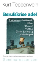 Kurt Tepperwein - Berufskrise ade! - Frei sein von Arbeitssucht, Stress, Burnout, Mobbing, Innerer Kündigung und Arbeitslosigkeit