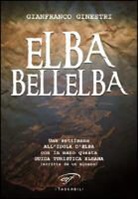 Gianfranco Ginestri - Elba bellelba. Una settimana all'isola d'Elba con in mano questa guida turistica elbana (scritta da un elbano)