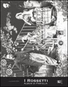 G. Oliva - I Rossetti album di famiglia. Documenti, testimonianze, immagini
