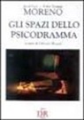 Jacob L. Moreno, T. Zerka, O. Rosati - Gli spazi dello psicodramma