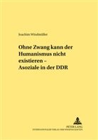 Joachim Windmüller - "Ohne Zwang kann der Humanismus nicht existieren..." - "Asoziale" in der DDR