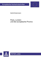 Astrid Ackermann - Paris, London und die europäische Provinz