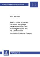 Wen-Tsien Hong - Friedrich Nietzsche und die Musik im Spiegel der Kompositions- und Geistesgeschichte des 19. Jahrhunderts
