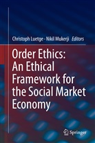 Christop Luetge, Christoph Luetge, Mukerji, Mukerji, Nikil Mukerji - Order Ethics: An Ethical Framework for the Social Market Economy