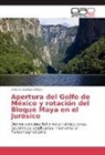 Antonio Godinez Urban - Apertura del Golfo de México y rotación del Bloque Maya en el Jurásico