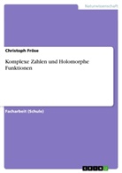 Christoph Fröse - Komplexe Zahlen und Holomorphe Funktionen