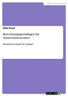 Otto Praxl - Berechnungsgrundlagen für Amateurastronomen