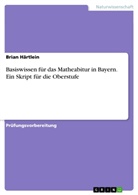 Brian Härtlein - Basiswissen für das Matheabitur in Bayern. Ein Skript für die Oberstufe