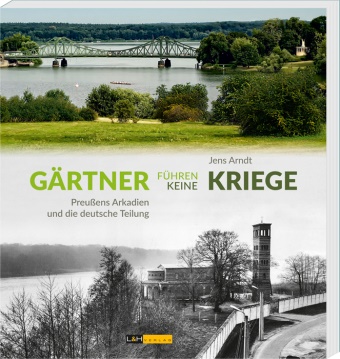 Jens Arndt - Gärtner führen keine Kriege - Preußens Arkadien und die deutsche Teilung. Katalog zur Ausstellung im Schloß Sacrow, 2016