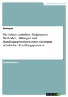 anonym, Anonymous - Die Schulsozialarbeit. Zielgruppen, Methoden, Haltungen und Handlungsprinzipien eines wichtigen schulischen Handlungspartners