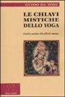 Guido Da Todi - Le chiavi mistiche dello Yoga. L'antico sentiero alla felicità umana