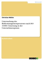 Christian Müller - Untersuchung des Risikomanagementprozesses nach ISO 31000. Umsetzung in der Unternehmenspraxis