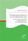 Isabell Schwartz - Kündigungsmanagement von Kundenbeziehungen: Kommunikationsstrategien zur Beendigung von Geschäftsbeziehungen