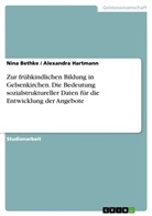 Nin Bethke, Nina Bethke, Alexandra Hartmann - Zur frühkindlichen Bildung in Gelsenkirchen. Die Bedeutung sozialstruktureller Daten für die Entwicklung der Angebote