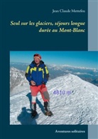 Jean Claude Mettefeu - Seul sur les glaciers, séjours longue durée au Mont-Blanc