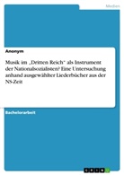 Anonym - Musik im "Dritten Reich" als Instrument der Nationalsozialisten? Eine Untersuchung anhand ausgewählter Liederbücher aus der NS-Zeit